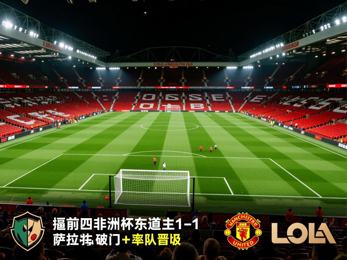 刺激夜:曼联1-0逼近前四,非洲杯东道主1-1,萨拉赫破门+率队晋级